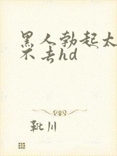 黑人勃起太大进不去hd封面