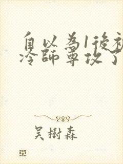 自以为1后被清冷师尊攻了免费阅读