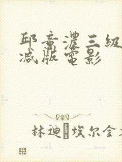 邱意浓三级无删减版电影