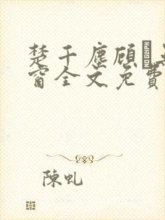 楚千尘顾玦无弹窗全文免费阅读