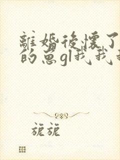 离婚后怀了前妻的崽gl我我我心匪石封面