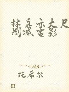 林真亦大尺度无删减电影