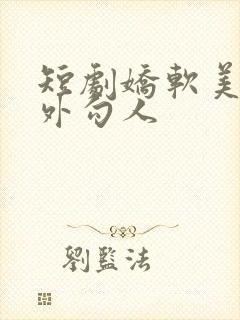 短剧娇软美人分外勾人