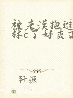 被老汉抱进小树林c了好爽高h文双性