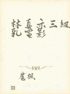 林真亦三级露全乳电影