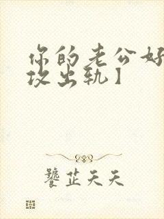 你的老公好棒【攻出轨】