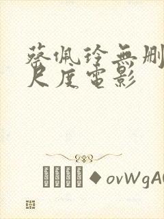 蔡佩玲无删减大尺度电影