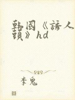 韩国《诱人的奶头》hd