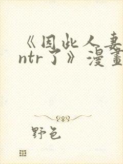 《因此人妻就被ntr了》漫画