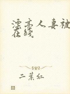 漂亮人妻被强了在线