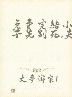 免费完结小说世子先别死,夫人有喜了