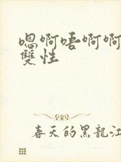 嗯啊唔啊啊啊啊双性