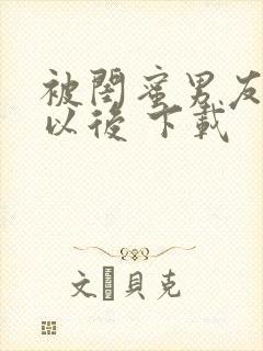 被闺蜜男友上错以后 下载