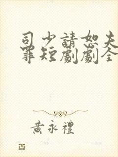 司少请恕夫人无罪短剧剧全集免费观看