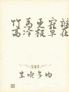 竹马更宠谁还追高冷校草在线阅读