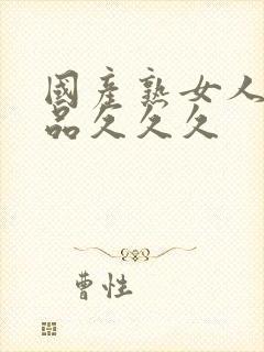 国产熟女人妻精品久久久