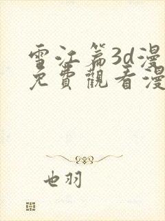 雪江篇3d漫画免费观看漫画星球