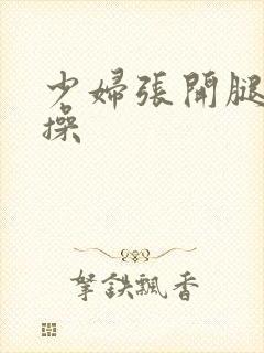 少妇张开腿让我操