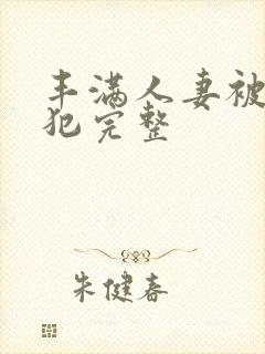 丰满人妻被公侵犯完整