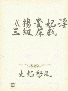 《杨贵妃淫史》三级床戏