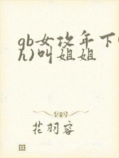 gb女攻年下(h)叫姐姐