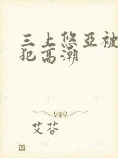 三上悠亚被公侵犯高潮