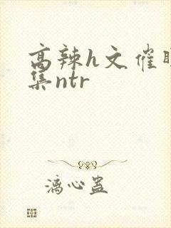 高辣h文催眠合集ntr