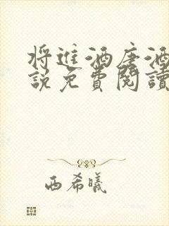 将进酒唐酒卿小说免费阅读全文无删减txt