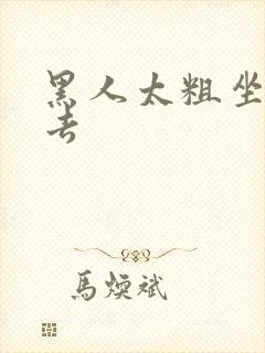 黑人太粗坐不下去