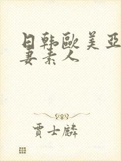 日韩欧美亚洲人妻素人