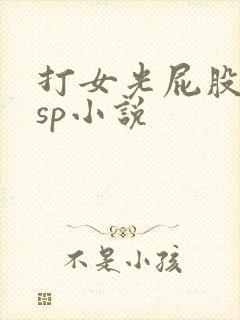 打女光屁股屈辱sp小说