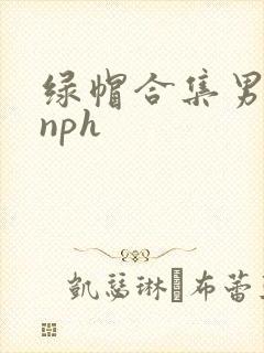 绿帽合集男出轨nph