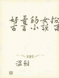 好看的女扮男装古言小说 高质量