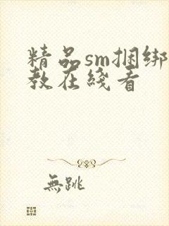 精品sm捆绑调教在线看