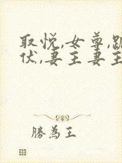 取悦,女尊,跪伏,妻主妻主饶命