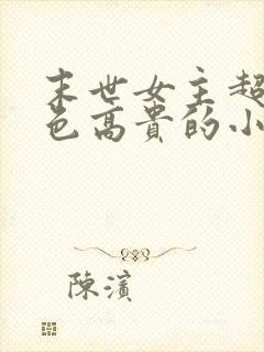 末世女主超美绝色高贵的小说