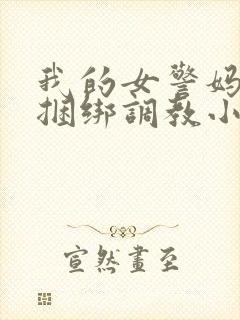 我的女警妈妈被捆绑调教小说