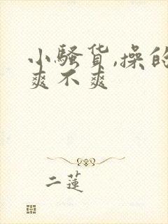 小骚货,操的你爽不爽