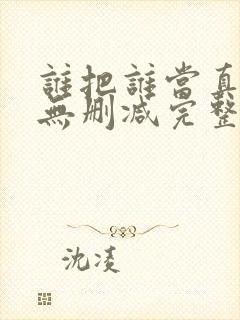 谁把谁当真全文无删减完整版免费