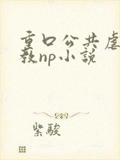 重口公共虐肉调教np小说