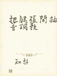 把腿张开抽打花蒂调教