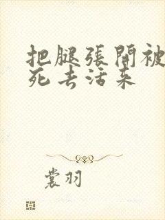 把腿张开被舔的死去活来