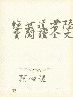 绝世道君陆羽免费阅读全文