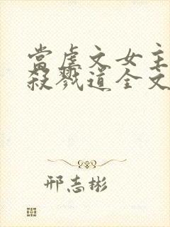 当虐文女主修了杀戮道全文免费阅读