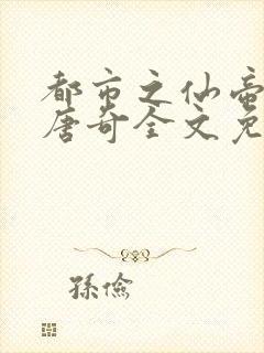 都市之仙帝归来唐奇全文免费