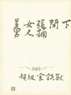 美女张开下面让男人捅