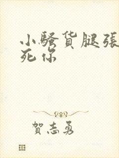 小骚货腿张开爽死你