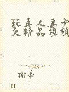 玩弄人妻少妇久久精品视频