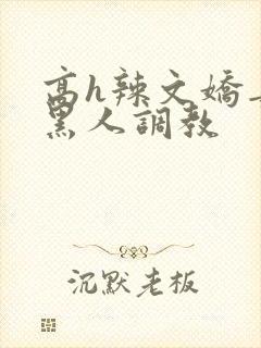 高h辣文娇妻被黑人调教