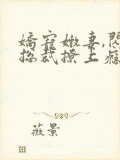 娇宠嫩妻,闪婚总裁撩上瘾免费阅读封面